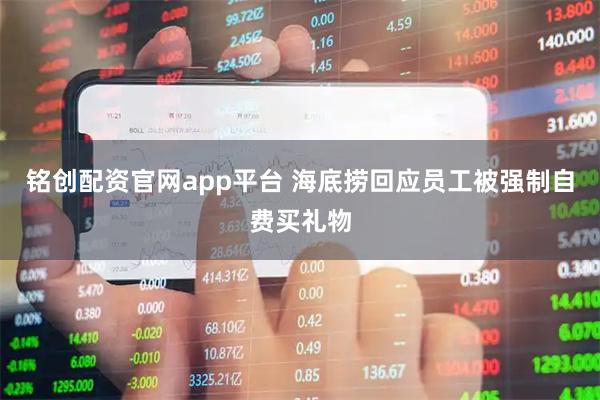铭创配资官网app平台 海底捞回应员工被强制自费买礼物