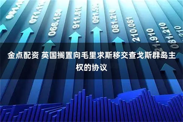 金点配资 英国搁置向毛里求斯移交查戈斯群岛主权的协议