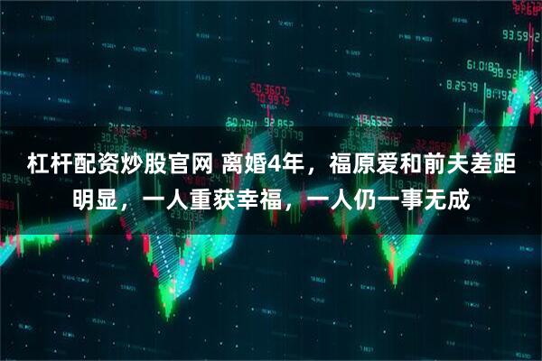 杠杆配资炒股官网 离婚4年，福原爱和前夫差距明显，一人重获幸福，一人仍一事无成