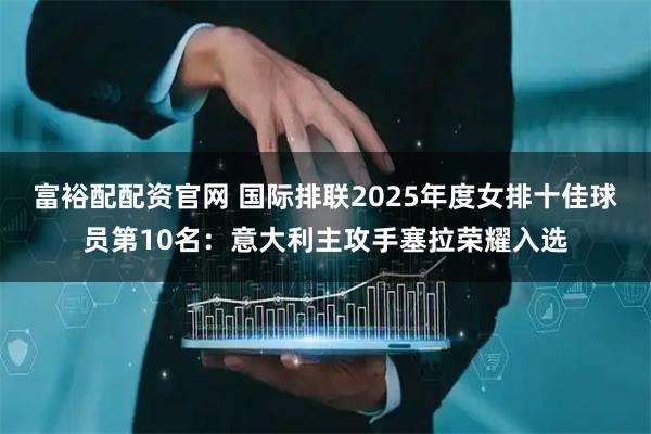 富裕配配资官网 国际排联2025年度女排十佳球员第10名：意大利主攻手塞拉荣耀入选