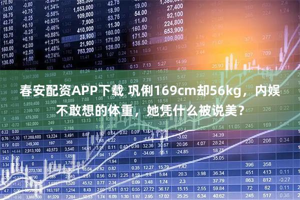春安配资APP下载 巩俐169cm却56kg，内娱不敢想的体重，她凭什么被说美？