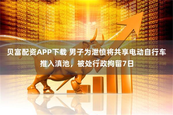 贝富配资APP下载 男子为泄愤将共享电动自行车推入滇池，被处行政拘留7日