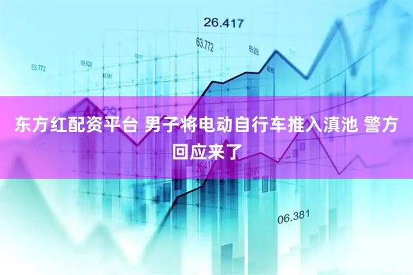 东方红配资平台 男子将电动自行车推入滇池 警方回应来了