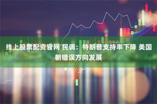 线上股票配资官网 民调：特朗普支持率下降 美国朝错误方向发展