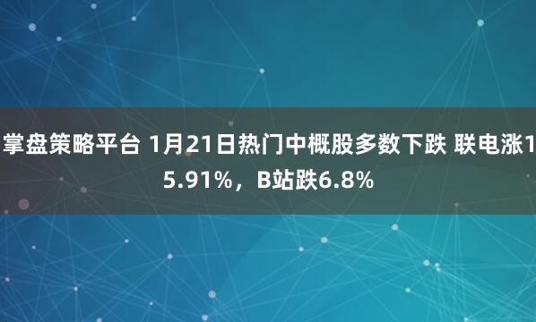 掌盘策略平台 1月21日热门中概股多数下跌 联电涨15.91%，B站跌6.8%