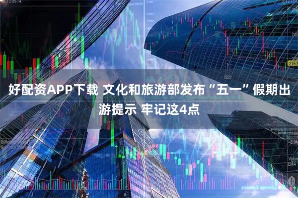 好配资APP下载 文化和旅游部发布“五一”假期出游提示 牢记这4点