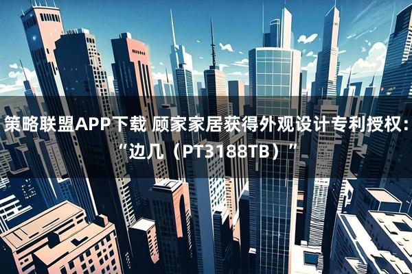 策略联盟APP下载 顾家家居获得外观设计专利授权：“边几（PT3188TB）”
