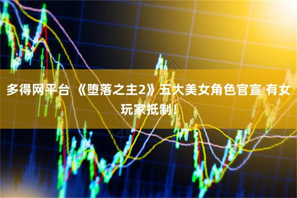 多得网平台 《堕落之主2》五大美女角色官宣 有女玩家抵制！