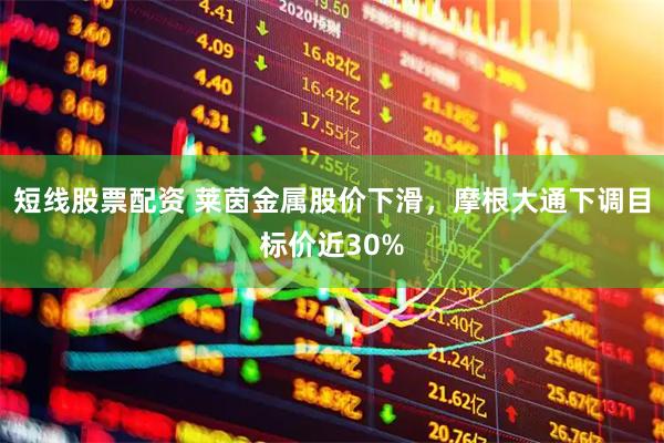 短线股票配资 莱茵金属股价下滑，摩根大通下调目标价近30%