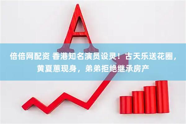 倍倍网配资 香港知名演员设灵！古天乐送花圈，黄夏蕙现身，弟弟拒绝继承房产