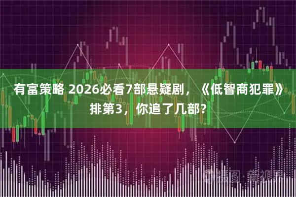 有富策略 2026必看7部悬疑剧，《低智商犯罪》排第3，你追了几部？
